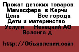 Прокат детских товаров “Мамасфера“ в Керчи › Цена ­ 500 - Все города Дети и материнство » Услуги   . Ненецкий АО,Волонга д.
